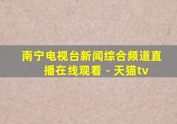 南宁电视台新闻综合频道直播在线观看 - 天猫tv